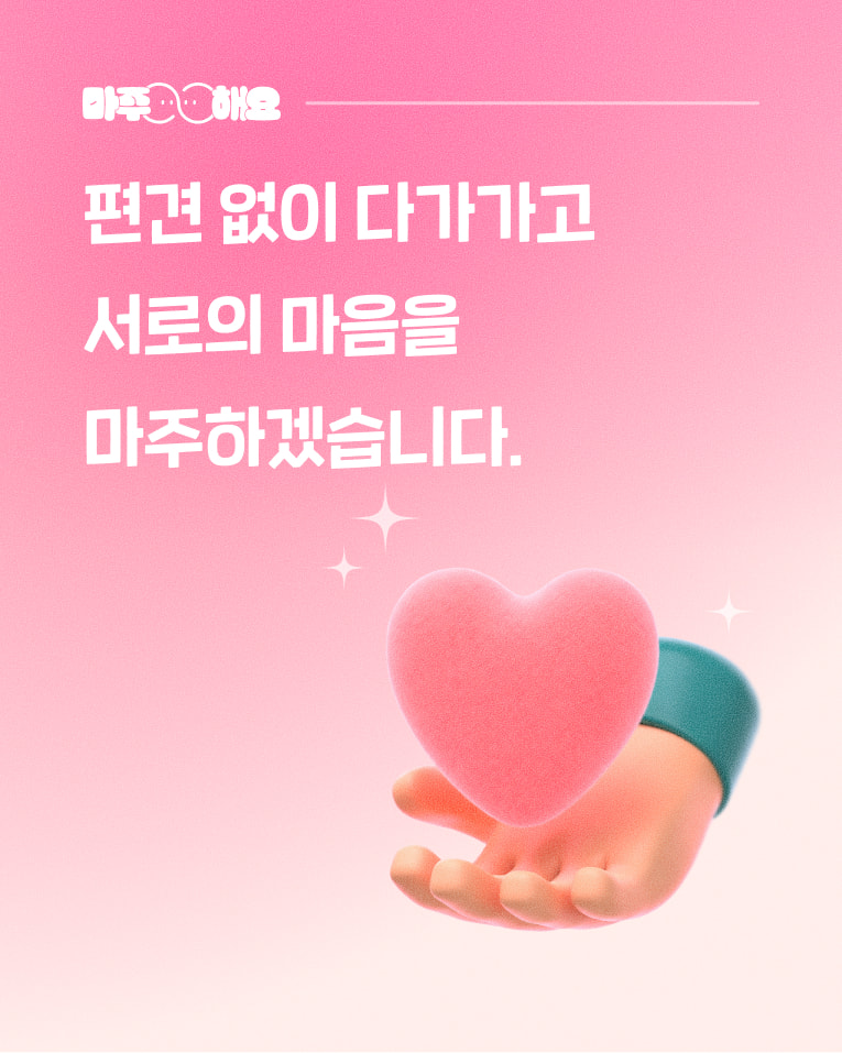 편견 없이 다가가고 서로의 마음을 마주하겠습니다.